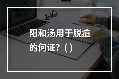 阳和汤用于脱疽的何证？( )