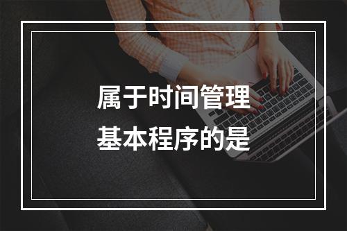 属于时间管理基本程序的是