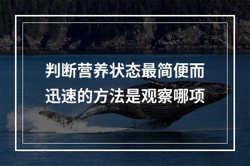 判断营养状态最简便而迅速的方法是观察哪项