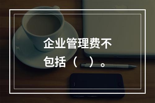 企业管理费不包括（　）。