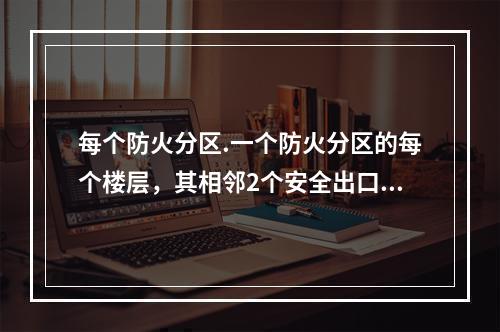 每个防火分区.一个防火分区的每个楼层，其相邻2个安全出口最近