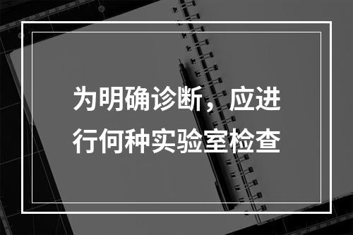 为明确诊断，应进行何种实验室检查