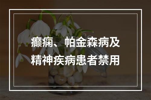 癫痫、帕金森病及精神疾病患者禁用