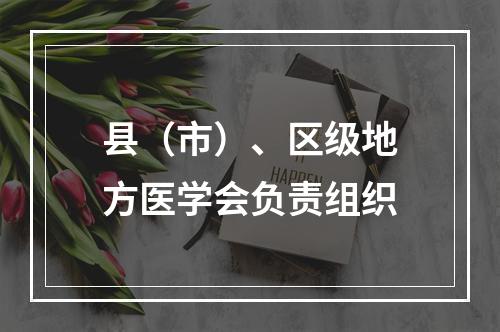 县（市）、区级地方医学会负责组织