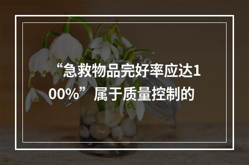 “急救物品完好率应达100%”属于质量控制的