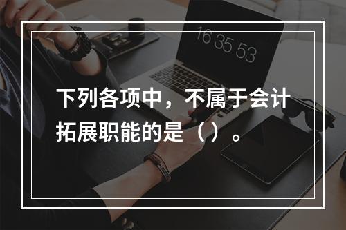 下列各项中，不属于会计拓展职能的是（ ）。