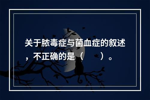 关于脓毒症与菌血症的叙述，不正确的是（　　）。