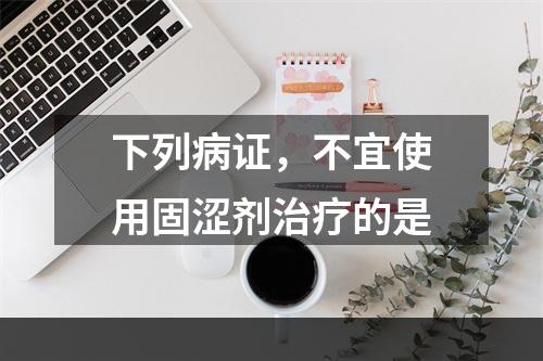 下列病证，不宜使用固涩剂治疗的是