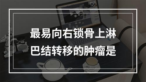 最易向右锁骨上淋巴结转移的肿瘤是