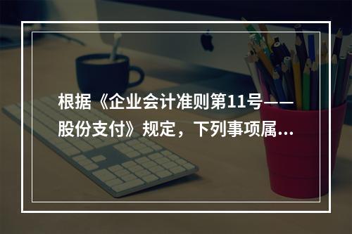 根据《企业会计准则第11号——股份支付》规定，下列事项属于授