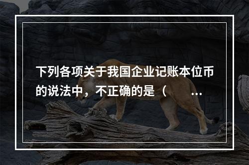 下列各项关于我国企业记账本位币的说法中，不正确的是（  ）。