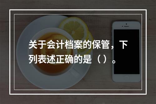 关于会计档案的保管，下列表述正确的是（ ）。