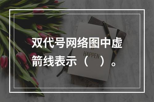 双代号网络图中虚箭线表示（　）。