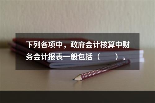 下列各项中，政府会计核算中财务会计报表一般包括（　　）。