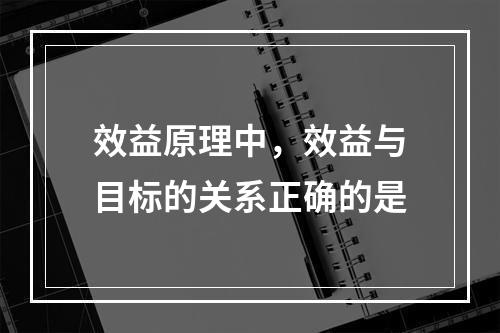 效益原理中，效益与目标的关系正确的是