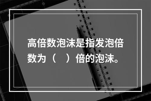 高倍数泡沫是指发泡倍数为（　）倍的泡沫。