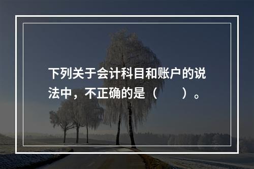 下列关于会计科目和账户的说法中，不正确的是（　　）。