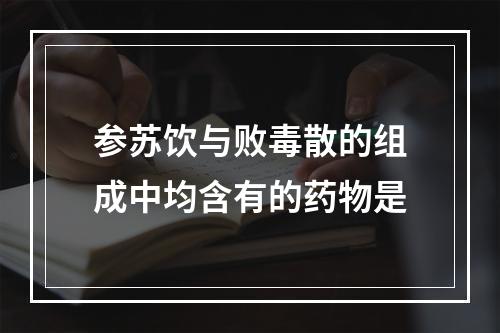 参苏饮与败毒散的组成中均含有的药物是