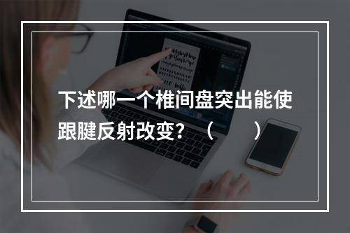 下述哪一个椎间盘突出能使跟腱反射改变？（　　）