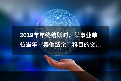 2019年年终结账时，某事业单位当年“其他结余”科目的贷方余