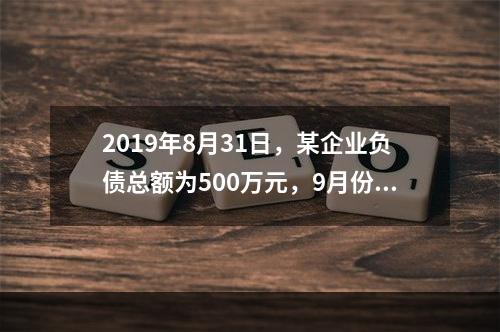 2019年8月31日，某企业负债总额为500万元，9月份收回