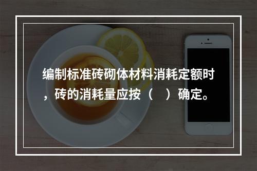 编制标准砖砌体材料消耗定额时，砖的消耗量应按（　）确定。