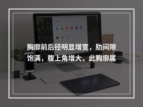 胸廓前后径明显增宽，肋间隙饱满，腹上角增大，此胸廓属