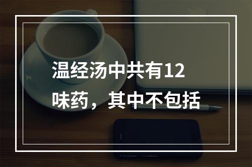 温经汤中共有12味药，其中不包括