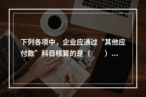 下列各项中，企业应通过“其他应付款”科目核算的是（　　）。