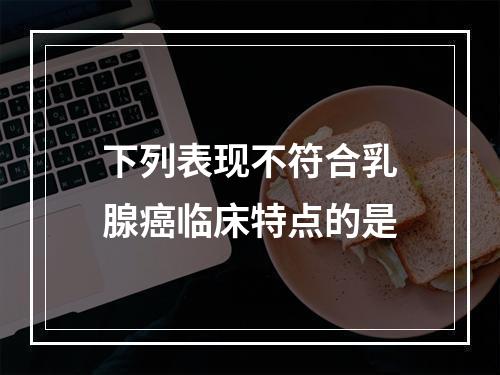 下列表现不符合乳腺癌临床特点的是