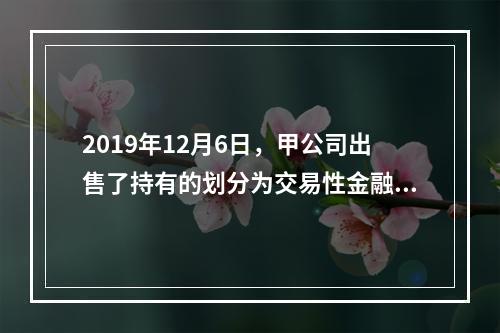 2019年12月6日，甲公司出售了持有的划分为交易性金融资产