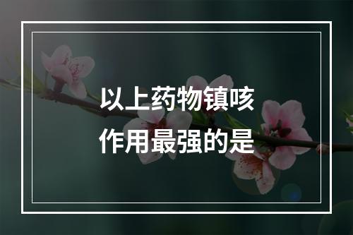 以上药物镇咳作用最强的是