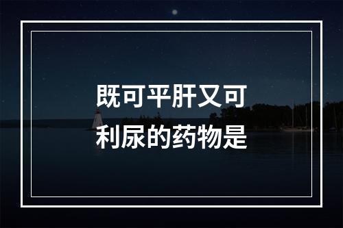 既可平肝又可利尿的药物是