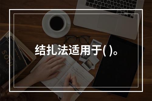 结扎法适用于( )。