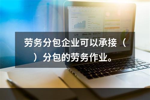 劳务分包企业可以承接（　）分包的劳务作业。