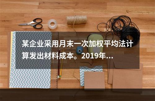 某企业采用月末一次加权平均法计算发出材料成本。2019年3月