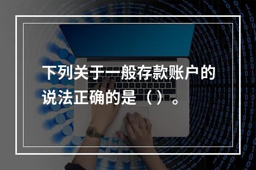 下列关于一般存款账户的说法正确的是（ ）。