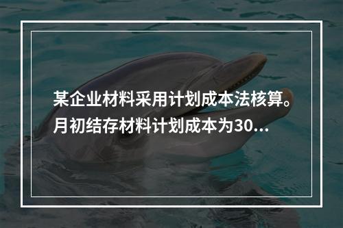 某企业材料采用计划成本法核算。月初结存材料计划成本为30万元