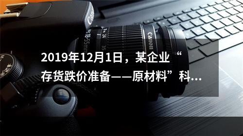 2019年12月1日，某企业“存货跌价准备——原材料”科目贷