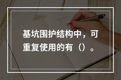 基坑围护结构中，可重复使用的有（）。