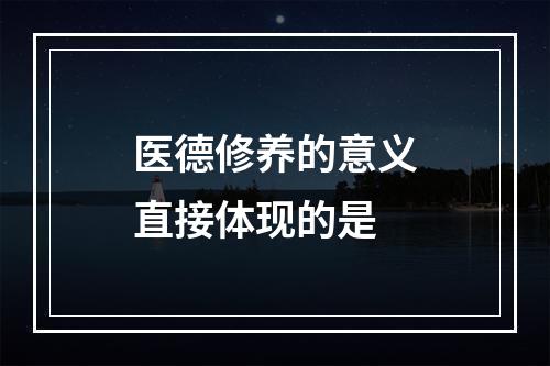 医德修养的意义直接体现的是