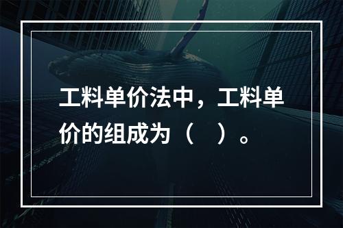 工料单价法中，工料单价的组成为（　）。