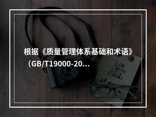 根据《质量管理体系基础和术语》（GB/T19000-2016