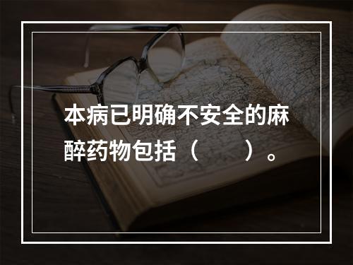 本病已明确不安全的麻醉药物包括（　　）。