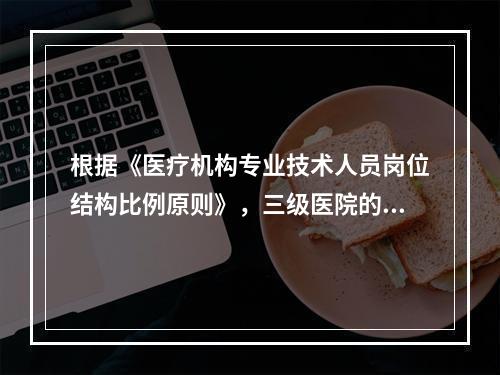 根据《医疗机构专业技术人员岗位结构比例原则》，三级医院的高级