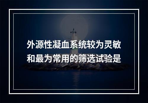 外源性凝血系统较为灵敏和最为常用的筛选试验是