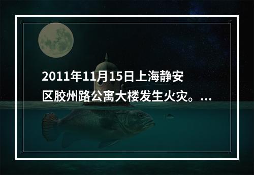 2011年11月15日上海静安区胶州路公寓大楼发生火灾。原因