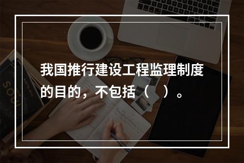 我国推行建设工程监理制度的目的，不包括（　）。