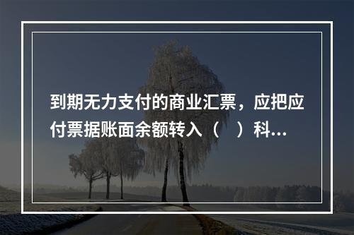 到期无力支付的商业汇票，应把应付票据账面余额转入（　）科目。