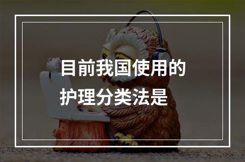 目前我国使用的护理分类法是